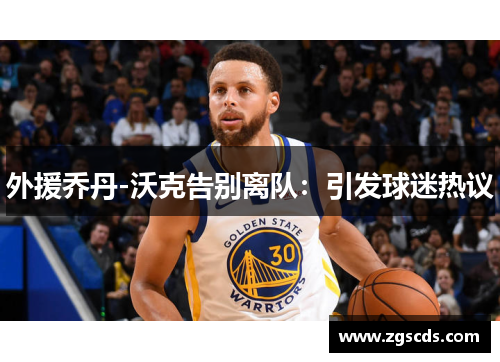外援乔丹-沃克告别离队：引发球迷热议