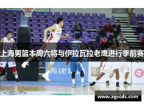 上海男篮本周六将与伊拉瓦拉老鹰进行季前赛