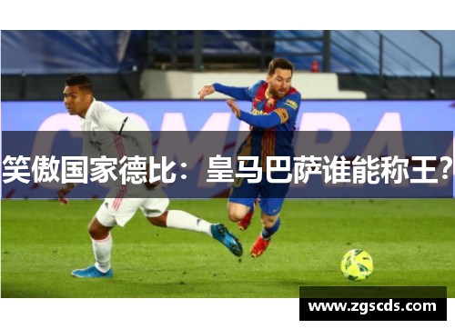 笑傲国家德比：皇马巴萨谁能称王？